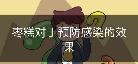 枣糕对于预防感染的效果(枣糕对于预防感染的效果好吗)